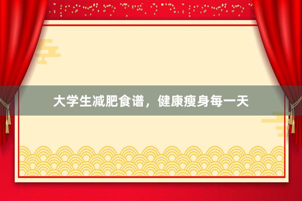 大学生减肥食谱，健康瘦身每一天